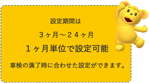 設定期間は3ヶ月から24ヶ月（1ヶ月単位で設定可能）。車検の満了時に合わせた設定ができます。