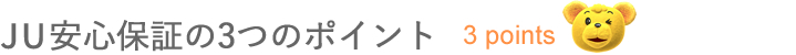 JU安心保証の3つのポイント[3 points]