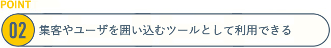 [POINT2詳細]集客やユーザーを囲い込むツールとして利用できる
