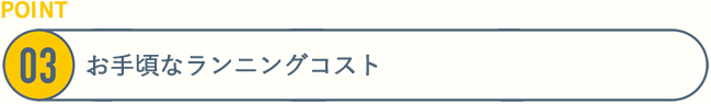 [POINT3詳細]お手頃なランニングコスト