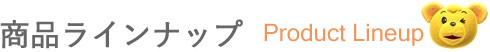 商品ラインナップ[Product Lineup]
